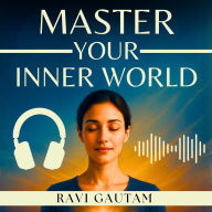 Master Your Inner World: Learn to Manage Your Emotions, Calm Your Thoughts, Train Your Mind, and Create a Life of Deep Inner Peace