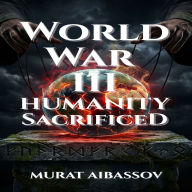 World War III: Humanity Sacrificed: The Hidden Architecture of Global Collapse