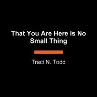 That You Are Here Is No Small Thing