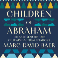 Children of Abraham: The 1,400-Year History of Jewish-Muslim Relations