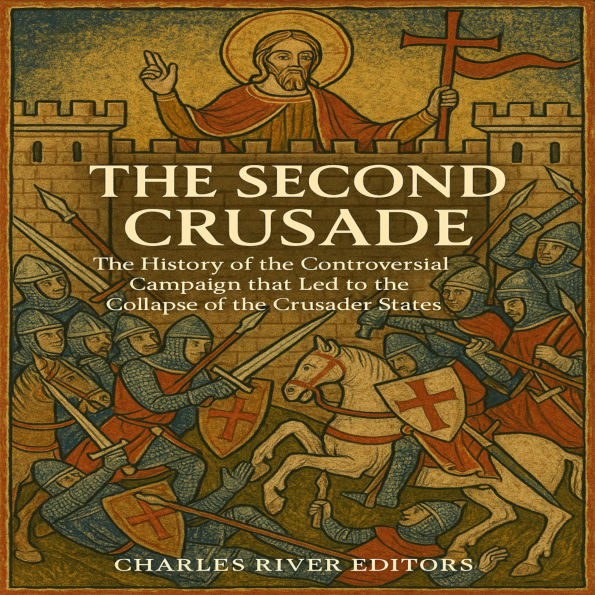 The Second Crusade: The History of the Controversial Campaign that Led to the Collapse of the Crusader States