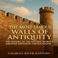 The Most Famous Walls of Antiquity: The History of the Ancient World's Greatest Defensive Fortifications