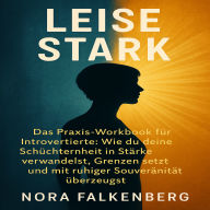 Leise Stark: Das Praxis-Workbook für Introvertierte: Wie du deine Schüchternheit in Stärke verwandelst, Grenzen setzt und mit ruhiger Souveränität überzeugst.