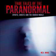 True Tales of the Paranormal: Spirits, Ghosts and the Hidden World