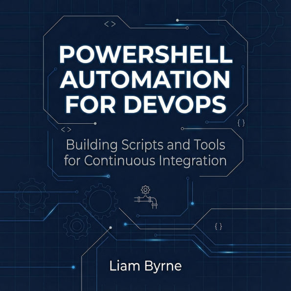 PowerShell Automation for DevOps: Building Scripts and Tools for Continuous Integration