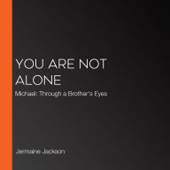 You Are Not Alone: Michael: Through a Brother's Eyes