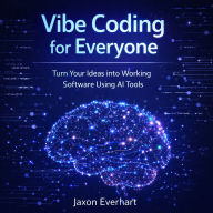 Vibe Coding for Everyone: Turn Your Ideas into Working Software Using AI Tools