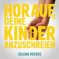 Hör auf, deine Kinder anzuschreien: Werkzeuge für das Anger Management, um ruhig zu bleiben, Auslöser zu bewältigen und ein friedliches, verbundenes Zuhause zu schaffen