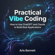 Practical Vibe Coding: How to Use ChatGPT and Claude to Build Real Applications