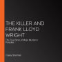 The Killer and Frank Lloyd Wright: The True Story of Mass Murder in Paradise
