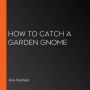 How to Catch a Garden Gnome