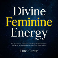 Divine Feminine Energy: The Ultimate Guide to Awaken Your Goddess Energy, Manifest Wealth, Love, & Prosperity, and Be Confident in Who You Are (Self-Love for Women)
