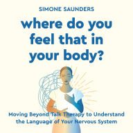 Where Do You Feel That In Your Body?: Moving Beyond Talk Therapy to Understand the Language of the Nervous System