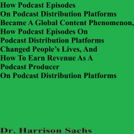 How Podcast Episodes On Podcast Distribution Platforms Became A Global Content Phenomenon, How Podcast Episodes On Podcast Distribution Platforms Changed People's Lives, And How To Earn Revenue As A Podcast Producer On Podcast Distribution Platforms