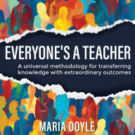 Everyone's a Teacher: A universal methodology for transferring knowledge with extraordinary outcomes.