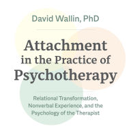Attachment in the Practice of Psychotherapy: Relational Transformation, Nonverbal Experience, and the Psychology of the Therapist