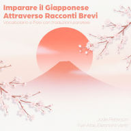 Imparare il Giapponese Attraverso Racconti Brevi: Vocabolario e frasi con traduzioni parallele