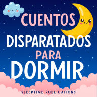 Cuentos Disparatados para Dormir: Aventuras Divertidas y Alocadas que Ayudan a los Niños a Conciliar el Sueño