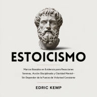 Estoicismo: Marcos Basados en Evidencia para Reacciones Serenas, Acción Disciplinada y Claridad Mental-Sin Depender de la Fuerza de Voluntad Constante