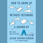 How to Grow Up Without Becoming a Grown-Up: Big Lessons from Little Kids