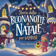 Storie della Buonanotte di Natale per Bambini: Incantevoli Avventure Invernali Ricche di Magia, Amicizia e Divertimento Natalizio
