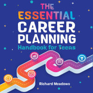 The Essential Career Planning Handbook for Teens: The Ultimate Guide for Teenagers to Plan, Pursue, and Thrive in Their Future Professions