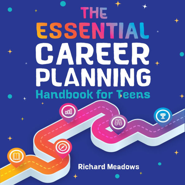 The Essential Career Planning Handbook for Teens: The Ultimate Guide for Teenagers to Plan, Pursue, and Thrive in Their Future Professions