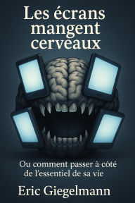 Les écrans mangent cerveaux Ou comment passer à côté de l'essentiel de sa vie
