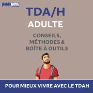 TDAH Adulte: conseils, méthodes et boite à outils: pour mieux vivre avec le TDAH