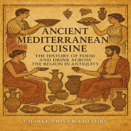 Ancient Mediterranean Cuisine: The History of Food and Drink across the Region in Antiquity