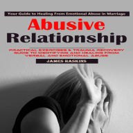 Abusive Relationship: Your Guide to Healing From Emotional Abuse in Marriage (Practical Exercises & Trauma Recovery Guide to Identifying and Healing From Verbal and Emotional Abuse)