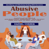 Abusive People: Identifying and Effectively Dealing With Narcissists (Manipulative People and Emotional Assassins - How to Spot Them and How to Deal With Them)