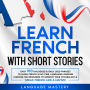 Learn French with Short Stories: Over 100 Dialogues & Daily Used Phrases to Learn French in no Time. Language Learning Lessons for Beginners to Improve Your Vocabulary & Speak French Like a Native!