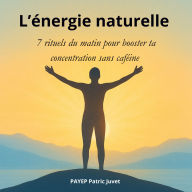 L'énergie naturelle: 7 rituels du matin pour booster ta concentration sans caféine