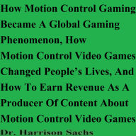 How Motion Control Gaming Became A Global Gaming Phenomenon, How Motion Control Video Games Changed People's Lives, And How To Earn Revenue As A Producer Of Content About Motion Control Video Games
