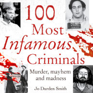 100 Most Infamous Criminals: Murder, mayhem and madness