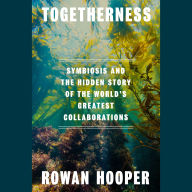 Togetherness: Symbiosis and the Hidden Story of the World's Greatest Collaborations