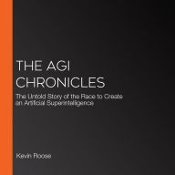 The AGI Chronicles: The Untold Story of the Race to Create an Artificial Superintelligence