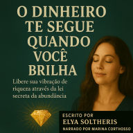 O DINHEIRO TE SEGUE QUANDO VOCÊ BRILHA: Libere sua vibração de riqueza através da lei secreta da abundância (Abridged)