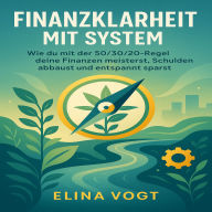 Finanzklarheit mit System: Wie du mit der 50/30/20-Regel deine Finanzen meisterst, Schulden abbaust und entspannt sparst