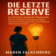 Die letzte Reserve: Der Resilienz-Guide für Pflegekräfte: Wie du emotionale Erschöpfung stoppst, wirksam Grenzen setzt und im Schichtdienst deine Energie schützt.