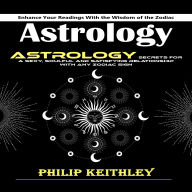 Astrology: Enhance Your Readings With the Wisdom of the Zodiac (Astrology Secrets for a Sexy, Soulful and Satisfying Relationship With Any Zodiac Sign)