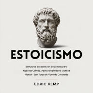 Estoicismo: Estruturas Baseadas em Evidências para Reações Calmas, Ação Disciplinada e Clareza Mental-Sem Força de Vontade Constante