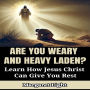 Are You Weary and Heavy Laden? Learn How Jesus Christ Can Give You Rest.