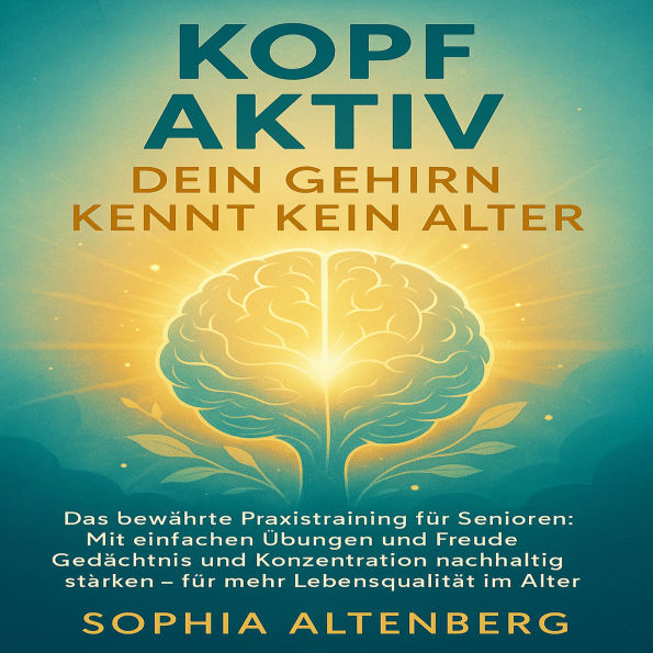 Kopf Aktiv: Dein Gehirn kennt kein Alter: Das bewährte Praxistraining für Senioren: Mit einfachen Übungen und Freude Gedächtnis und Konzentration nachhaltig stärken - für mehr Lebensqualität im Alter.