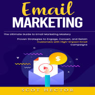 Email Marketing: The Ultimate Guide to Email Marketing Mastery (Proven Strategies to Engage, Convert, and Retain Customers with High-impact Email Campaigns)