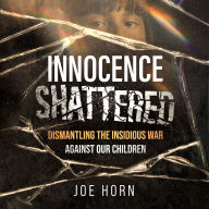 Innocence Shattered: Dismantling the Insidious War Against Our Children