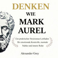 Denken wie Mark Aurel: Ein praktischer Stoizismus-Leitfaden für emotionale Kontrolle, mentale Stärke und innere Ruhe