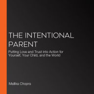 The Intentional Parent: Putting Love and Trust into Action for Yourself, Your Child, and the World