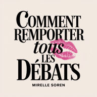 Comment remporter tous les débats: Pouvoir féminin, intelligence émotionnelle et l'art de garder son calme pour arriver à ses fins
